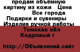 продам объёмную картину из кожи › Цена ­ 10 000 - Все города Подарки и сувениры » Изделия ручной работы   . Томская обл.,Кедровый г.